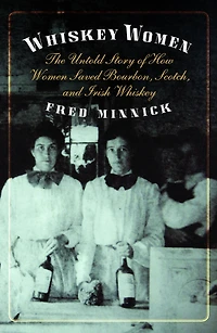 Whiskey Women: The Untold Story of How Women Saved Bourbon, Scotch, and Irish