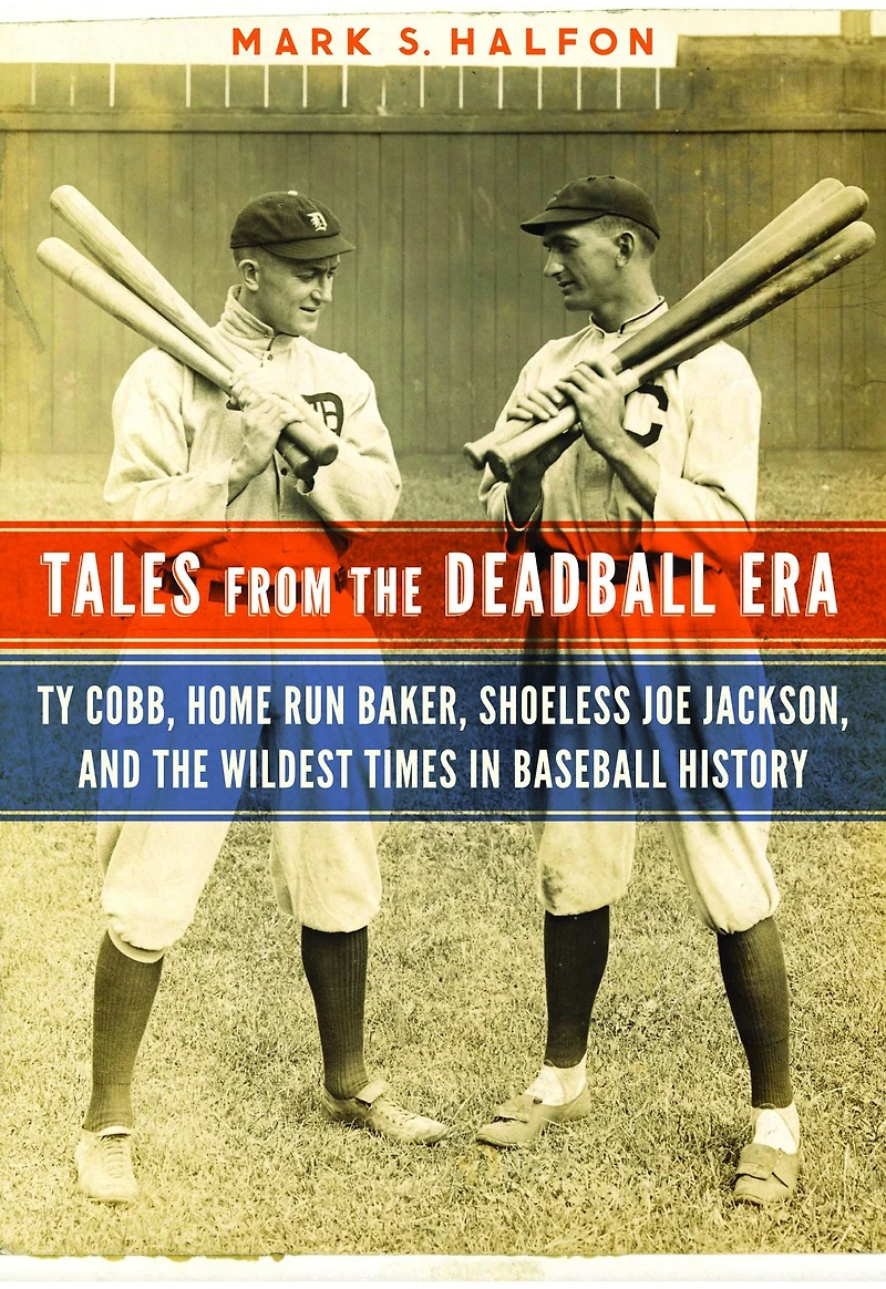 Tales from the Deadball Era: Ty Cobb, Home Run Baker, Shoeless Joe Jackson, and Wildest Times Baseball History