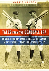 Tales from the Deadball Era: Ty Cobb, Home Run Baker, Shoeless Joe Jackson, and Wildest Times Baseball History