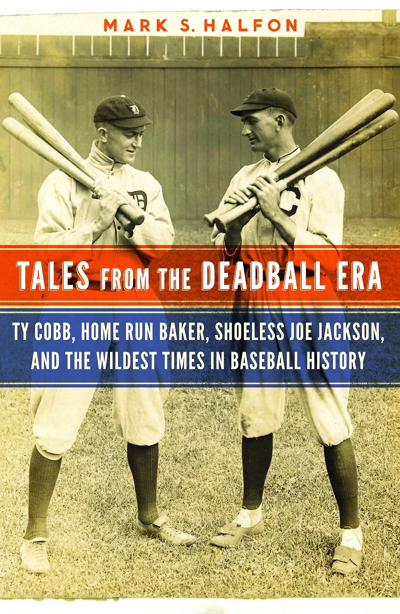 Tales from the Deadball Era: Ty Cobb, Home Run Baker, Shoeless Joe Jackson, and Wildest Times Baseball History