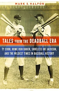 Tales from the Deadball Era: Ty Cobb, Home Run Baker, Shoeless Joe Jackson, and Wildest Times Baseball History