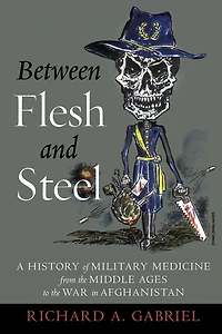 Between Flesh and Steel: A History of Military Medicine from the Middle Ages to War Afghanistan