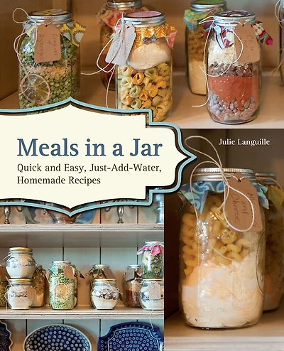 Meals a Jar: Quick and Easy, Just-Add-Water, Homemade Recipes