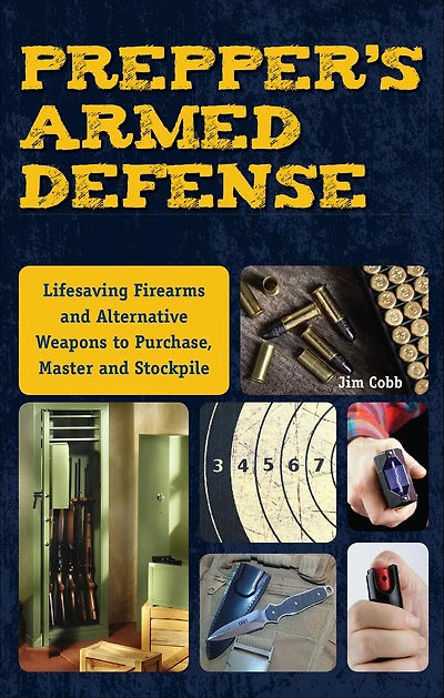 Prepper's Armed Defense: Lifesaving Firearms and Alternative Weapons to Purchase, Master Stockpile