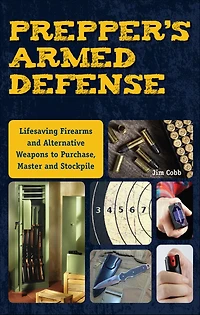 Prepper's Armed Defense: Lifesaving Firearms and Alternative Weapons to Purchase, Master Stockpile