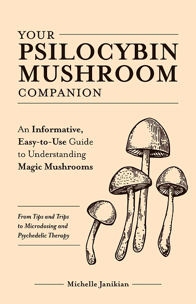 Your Psilocybin Mushroom Companion: An Informative, Easy-to-Use Guide to Understanding Magic Mushrooms-From Tips and Trips Microdosing Psychedelic Therapy