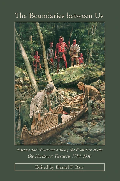 The Boundaries Between Us: Natives and Newcomers along the Frontiers of the Old Northwest Territory, 1750-1850