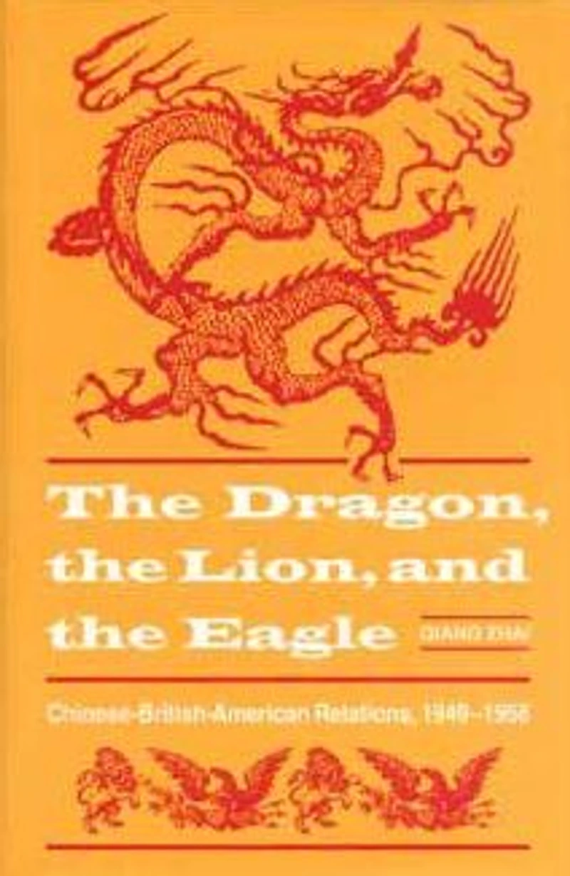 The Dragon, the Lion, and the Eagle: Chinese-British-American Relations, 1949-1958
