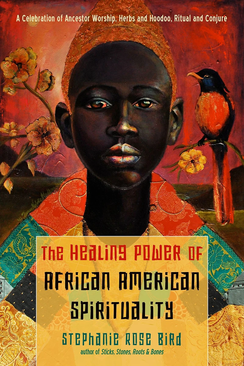 The Healing Power of African-American Spirituality: A Celebration Ancestor Worship, Herbs and Hoodoo, Ritual Conjure