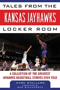 Tales from the Kansas Jayhawks Locker Room: A Collection of the Greatest Jayhawks Basketball Stories Ever Told