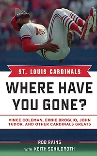 St. Louis Cardinals: Where Have You Gone? Vince Coleman, Ernie Broglio, John Tudor, and Other Cardinals Greats