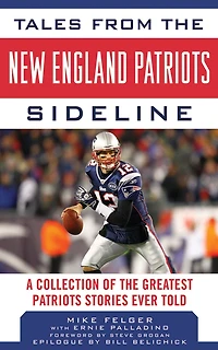 Tales from the New England Patriots Sideline: A Collection of the Greatest Patriots Stories Ever Told
