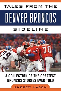 Tales from the Denver Broncos Sideline: A Collection of Greatest Stories Ever Told