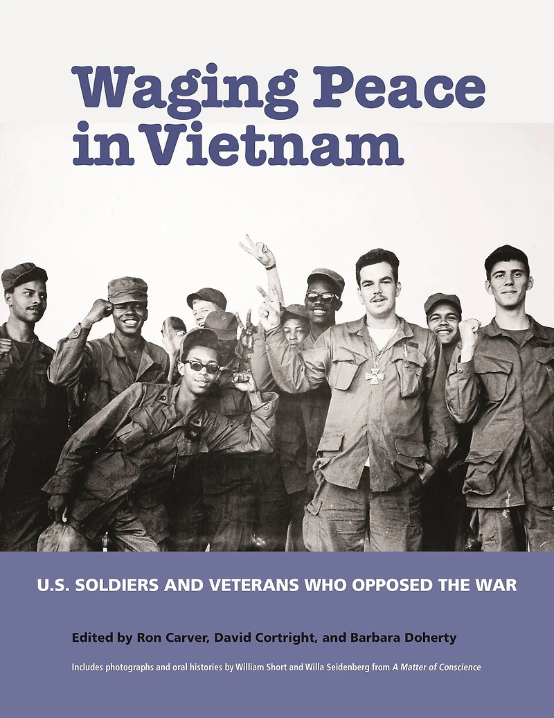 Waging Peace Vietnam: US Soldiers and Veterans Who Opposed the War