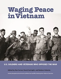Waging Peace Vietnam: US Soldiers and Veterans Who Opposed the War