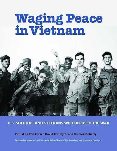 Waging Peace Vietnam: US Soldiers and Veterans Who Opposed the War