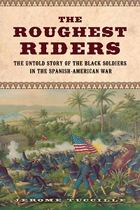 the Roughest Riders: Untold Story of Black Soldiers Spanish-American War