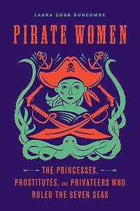 Pirate Women: the Princesses, Prostitutes, and Privateers Who Ruled Seven Seas