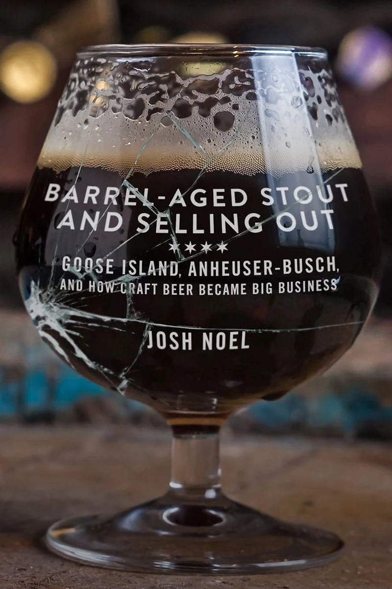 Barrel-Aged Stout and Selling Out: Goose Island, Anheuser-Busch, How Craft Beer Became Big Business