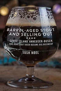 Barrel-Aged Stout and Selling Out: Goose Island, Anheuser-Busch, How Craft Beer Became Big Business