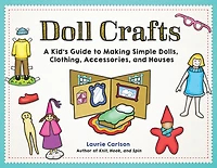 Doll Crafts: A Kid's Guide to Making Simple Dolls, Clothing, Accessories, and Houses