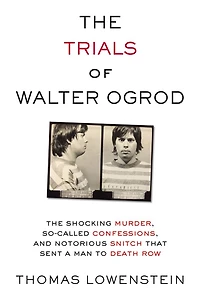 The Trials of Walter Ogrod: Shocking Murder, So-Called Confessions, and Notorious Snitch That Sent a Man to Death Row