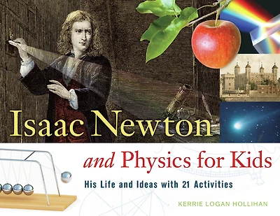 Isaac Newton and Physics for Kids: His Life Ideas with 21 Activities