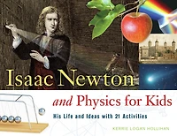 Isaac Newton and Physics for Kids: His Life Ideas with 21 Activities
