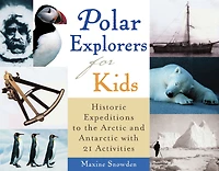 Polar Explorers for Kids: Historic Expeditions to the Arctic and Antarctic with 21 Activities