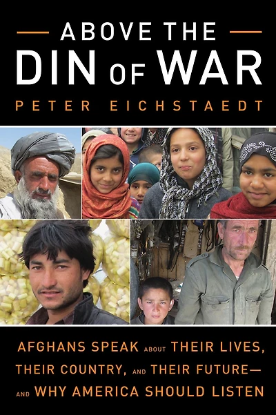 Above the Din of War: Afghans Speak About Their Lives, Country, and Future-and Why America Should Listen