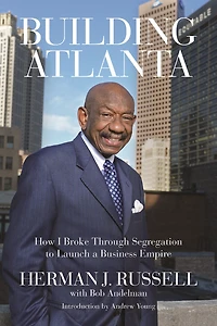 Building Atlanta: How I Broke Through Segregation to Launch a Business Empire