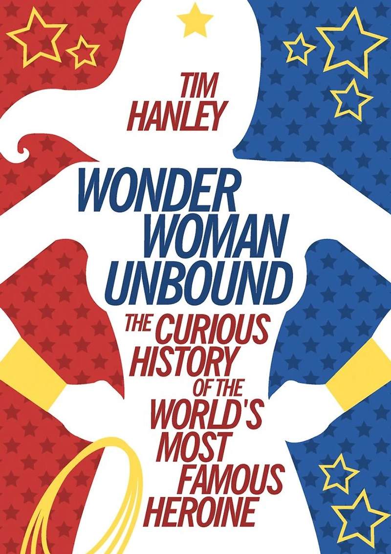 Wonder Woman Unbound: the Curious History of World's Most Famous Heroine