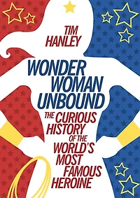 Wonder Woman Unbound: the Curious History of World's Most Famous Heroine