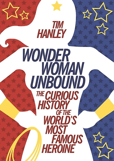 Wonder Woman Unbound: the Curious History of World's Most Famous Heroine