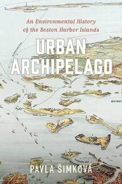 Urban Archipelago: An Environmental History of the Boston Harbor Islands
