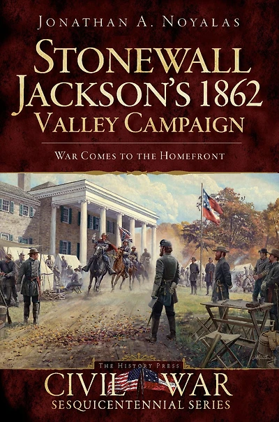 Stonewall Jackson's 1862 Valley Campaign: War Comes to the Homefront