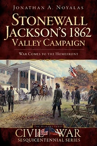 Stonewall Jackson's 1862 Valley Campaign: War Comes to the Homefront