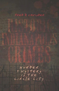 Historic Indianapolis Crimes: Murder & Mystery the Circle City