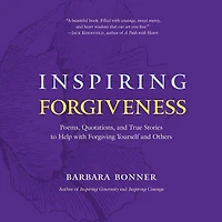 Inspiring Forgiveness: Poems, Quotations, and True Stories to Help with Forgiving Yourself Others