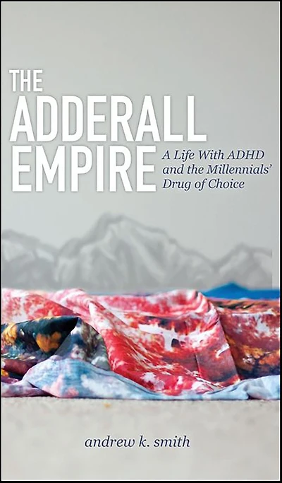 the Adderall Empire: A Life With ADHD and Millennials' Drug of Choice