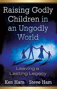 Raising Godly Children an Ungodly World: Leaving a Lasting Legacy