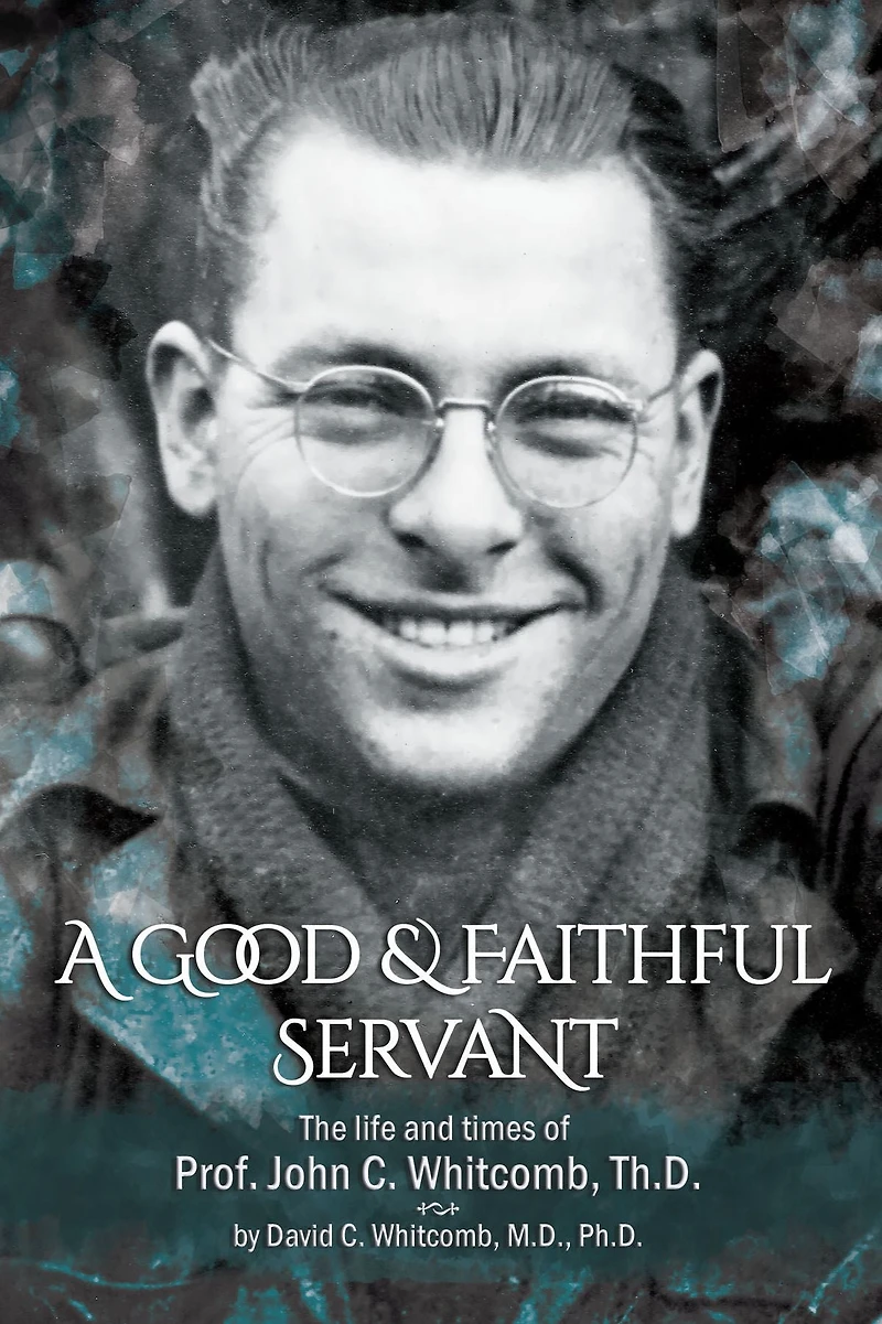 A Good and Faithful Servant: The life and times of Prof. John C. Whitcomb, Th.D.