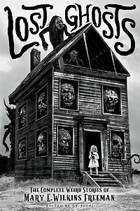 Lost Ghosts: The Complete Weird Stories of Mary E. Wilkins Freeman