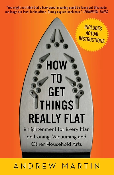How to Get Things Really Flat: Enlightenment for Every Man on Ironing, Vacuuming and Other Household Arts
