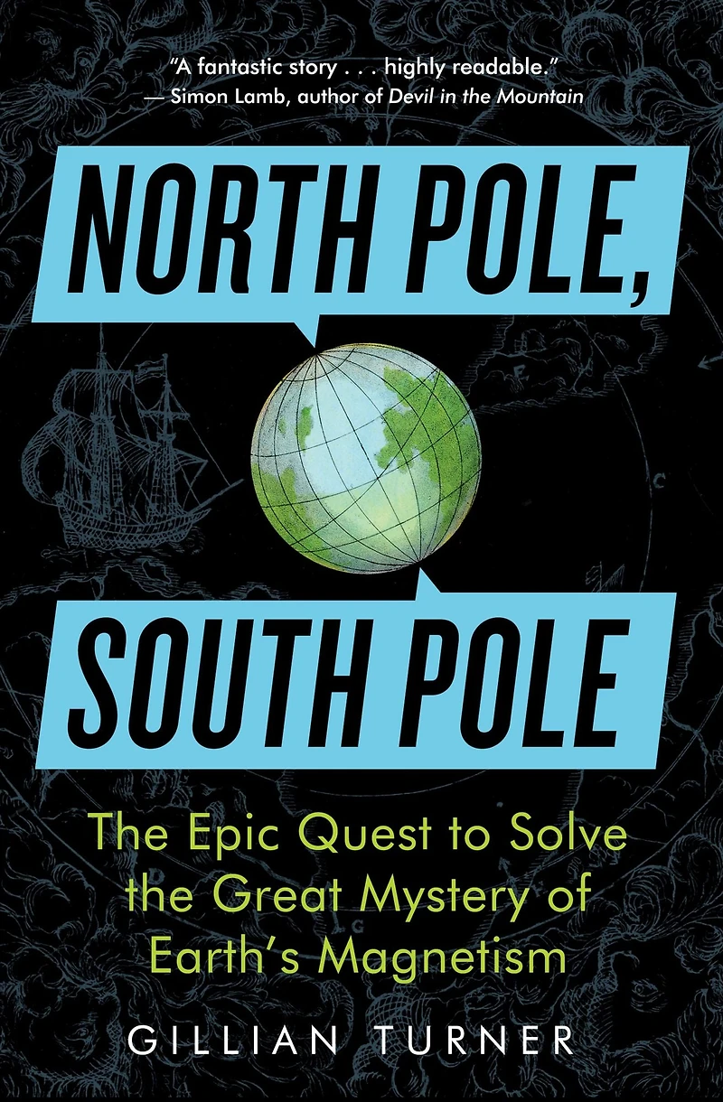 North Pole, South Pole: the Epic Quest to Solve Great Mystery of Earth's Magnetism