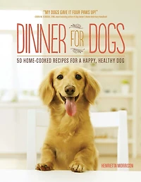 Dinner for Dogs: 50 Home-Cooked Recipes a Happy, Healthy Dog