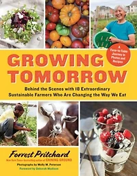 Growing Tomorrow: A Farm-to-Table Journey Photos and Recipes: Behind the Scenes with 18 Extraordinary Sustainable Farmers Who Are Changing Way We Eat