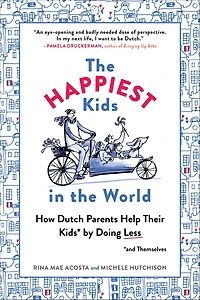 the Happiest Kids World: How Dutch Parents Help Their (and Themselves) by Doing Less