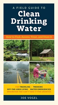 A Field Guide to Clean Drinking Water: How Find, Assess, Treat, and Store It