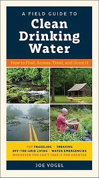 A Field Guide to Clean Drinking Water: How Find, Assess, Treat, and Store It